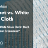 Aluminet vs. White Shade Cloth: Which is Right for Your Greenhouse?